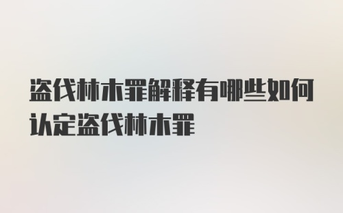 盗伐林木罪解释有哪些如何认定盗伐林木罪