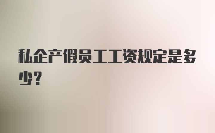 私企产假员工工资规定是多少?