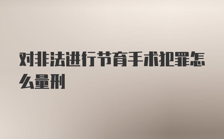 对非法进行节育手术犯罪怎么量刑