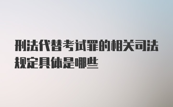 刑法代替考试罪的相关司法规定具体是哪些