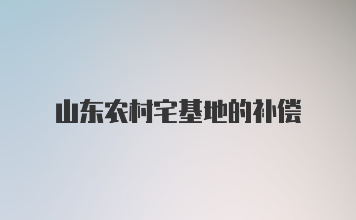 山东农村宅基地的补偿