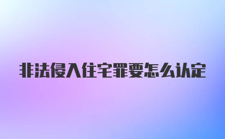 非法侵入住宅罪要怎么认定