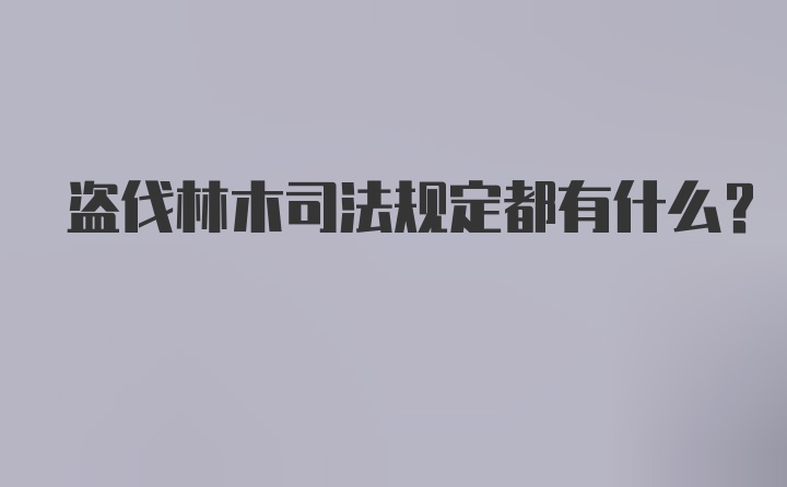 盗伐林木司法规定都有什么?