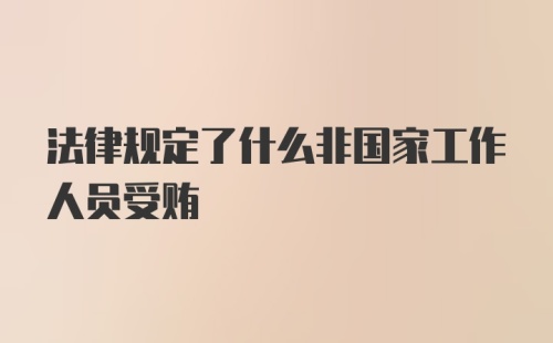 法律规定了什么非国家工作人员受贿