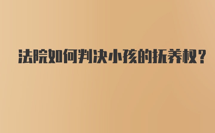 法院如何判决小孩的抚养权？