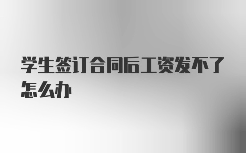 学生签订合同后工资发不了怎么办