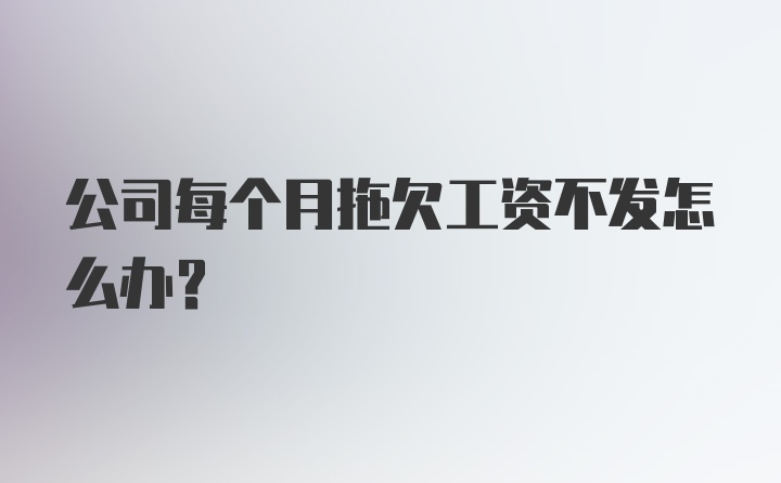 公司每个月拖欠工资不发怎么办？