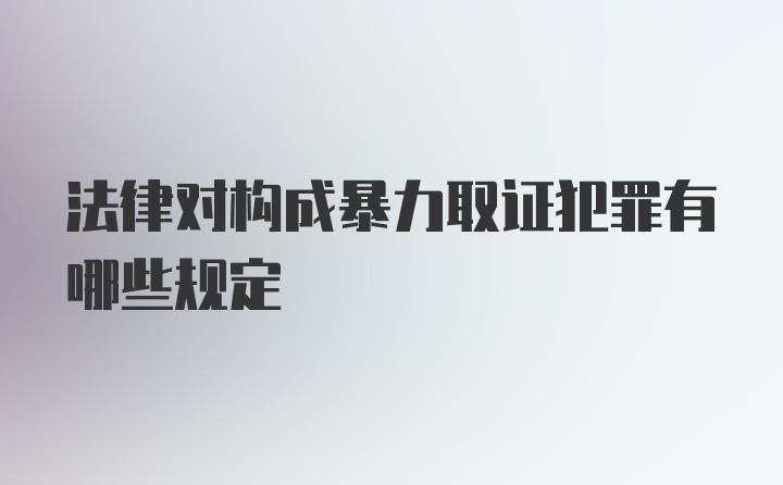 法律对构成暴力取证犯罪有哪些规定