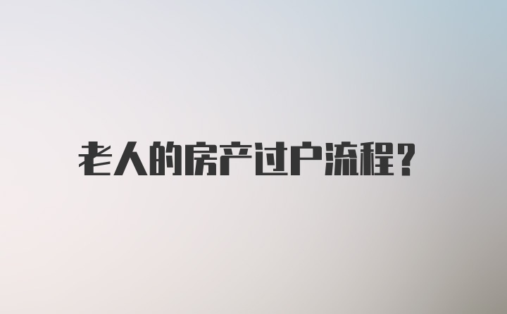 老人的房产过户流程？