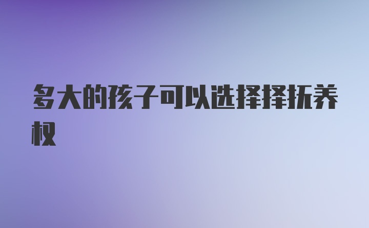 多大的孩子可以选择择抚养权