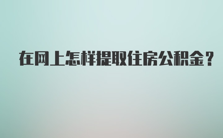 在网上怎样提取住房公积金？