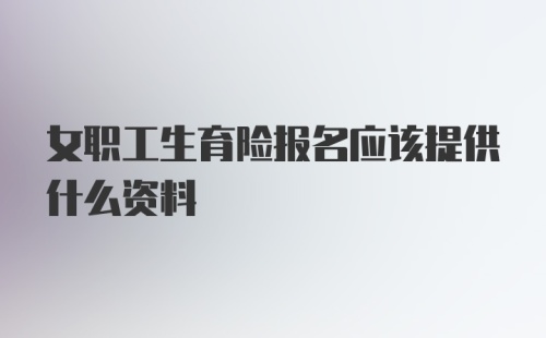 女职工生育险报名应该提供什么资料