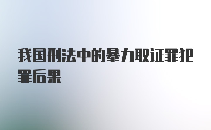 我国刑法中的暴力取证罪犯罪后果