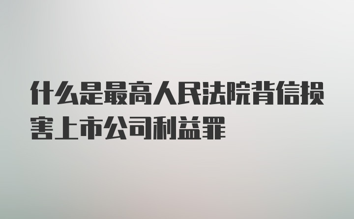 什么是最高人民法院背信损害上市公司利益罪