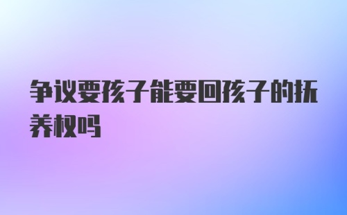 争议要孩子能要回孩子的抚养权吗