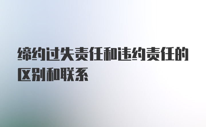 缔约过失责任和违约责任的区别和联系