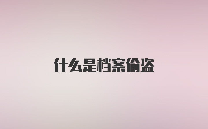 什么是档案偷盗