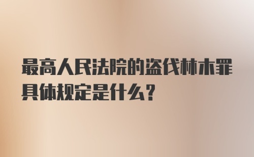 最高人民法院的盗伐林木罪具体规定是什么？