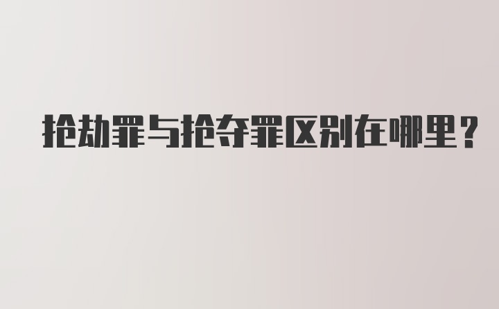 抢劫罪与抢夺罪区别在哪里？