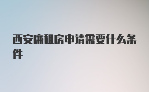 西安廉租房申请需要什么条件