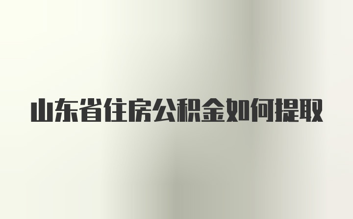 山东省住房公积金如何提取