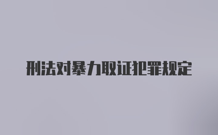 刑法对暴力取证犯罪规定