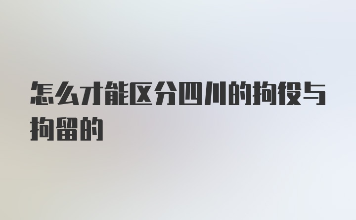 怎么才能区分四川的拘役与拘留的