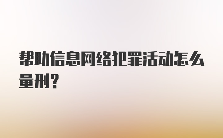 帮助信息网络犯罪活动怎么量刑？