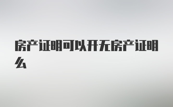 房产证明可以开无房产证明么