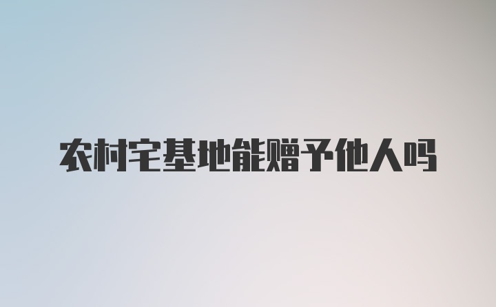 农村宅基地能赠予他人吗