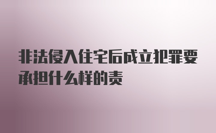 非法侵入住宅后成立犯罪要承担什么样的责