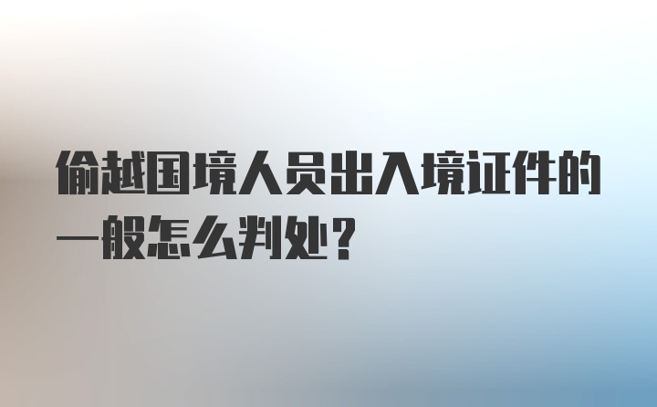 偷越国境人员出入境证件的一般怎么判处？