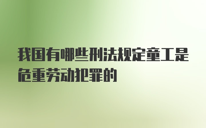 我国有哪些刑法规定童工是危重劳动犯罪的