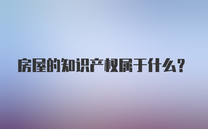 房屋的知识产权属于什么？