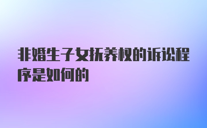 非婚生子女抚养权的诉讼程序是如何的