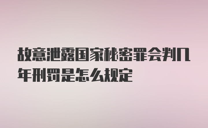 故意泄露国家秘密罪会判几年刑罚是怎么规定