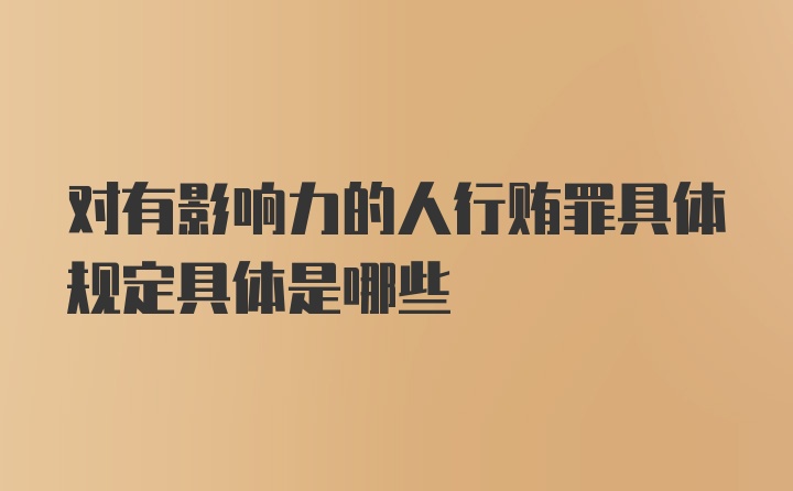 对有影响力的人行贿罪具体规定具体是哪些