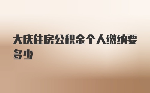 大庆住房公积金个人缴纳要多少