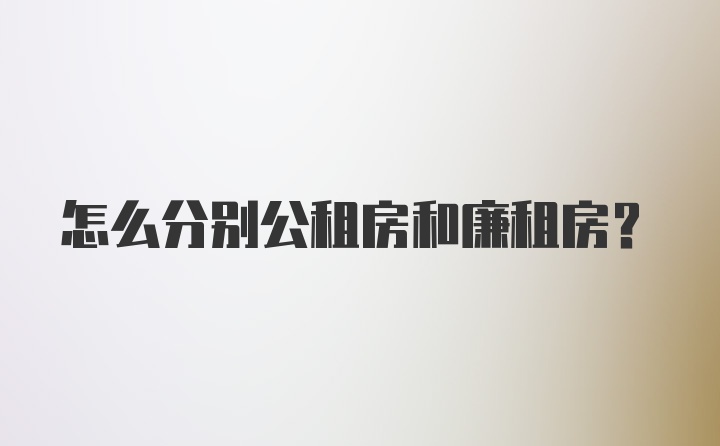 怎么分别公租房和廉租房？