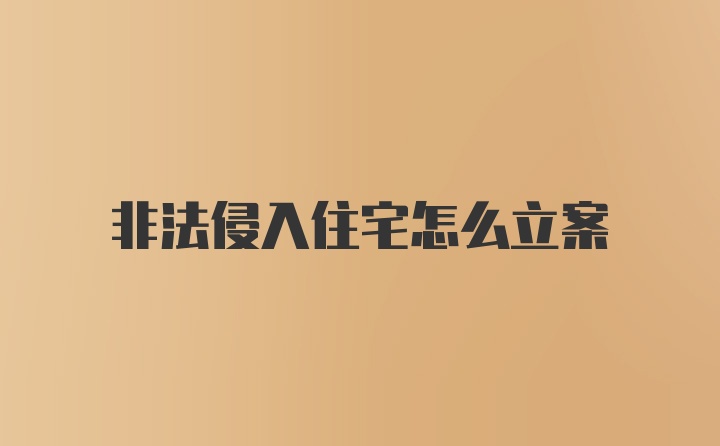 非法侵入住宅怎么立案