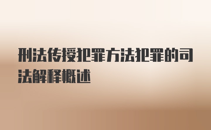 刑法传授犯罪方法犯罪的司法解释概述