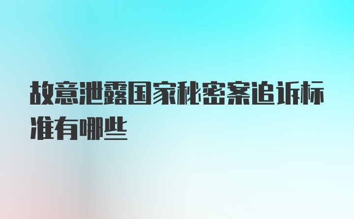 故意泄露国家秘密案追诉标准有哪些