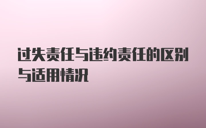 过失责任与违约责任的区别与适用情况