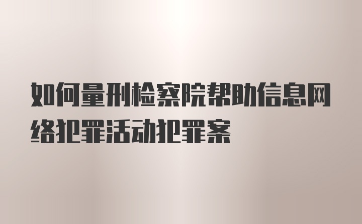 如何量刑检察院帮助信息网络犯罪活动犯罪案