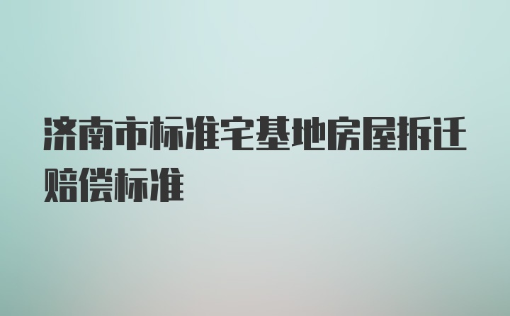 济南市标准宅基地房屋拆迁赔偿标准