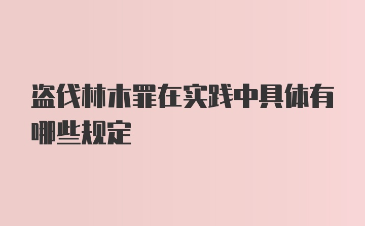 盗伐林木罪在实践中具体有哪些规定