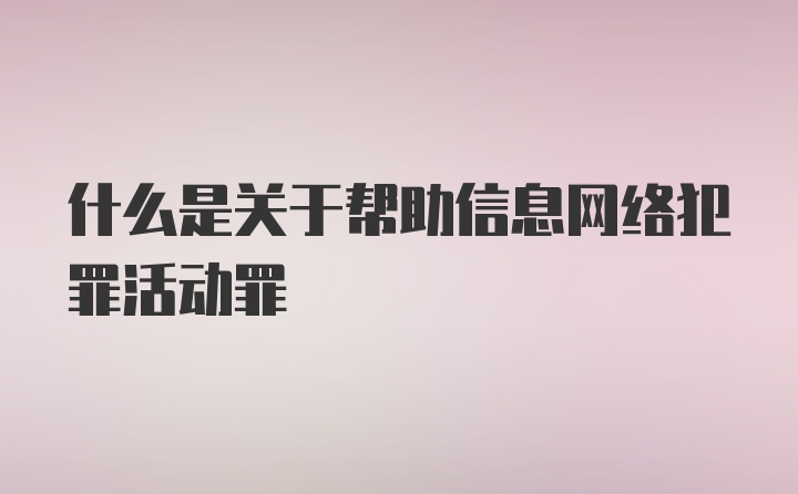 什么是关于帮助信息网络犯罪活动罪