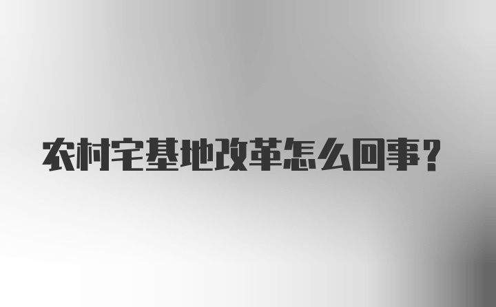 农村宅基地改革怎么回事？