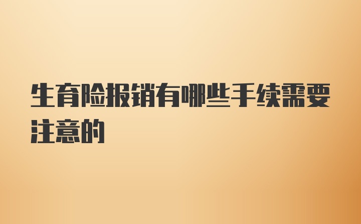 生育险报销有哪些手续需要注意的