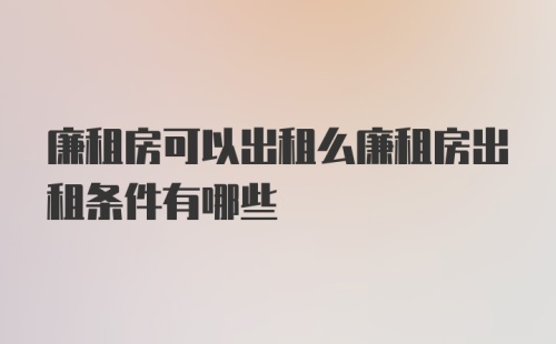 廉租房可以出租么廉租房出租条件有哪些